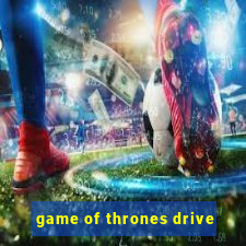 game of thrones drive